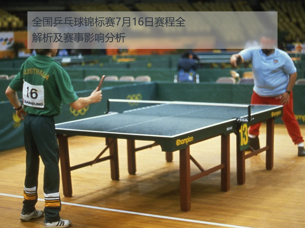 全国乒乓球锦标赛7月16日赛程全解析及赛事影响分析