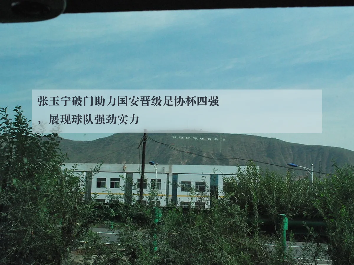 张玉宁破门助力国安晋级足协杯四强，展现球队强劲实力